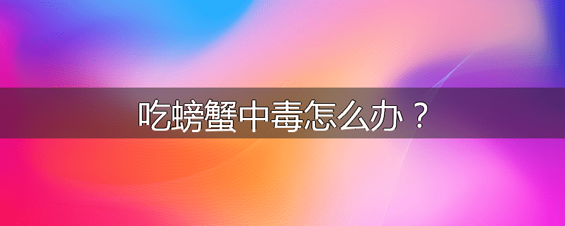 吃螃蟹中毒怎么办?