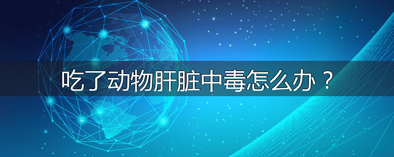 吃了动物肝脏中毒怎么办?