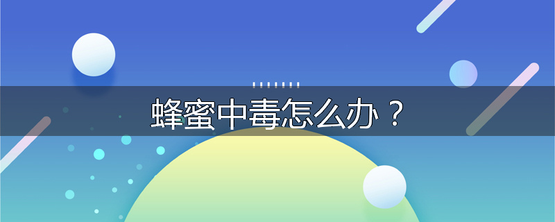 蜂蜜中毒怎么办?