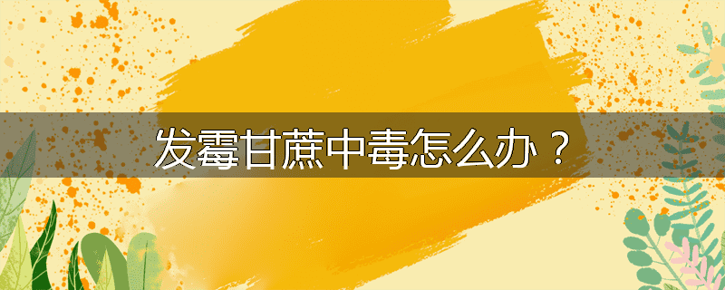 发霉甘蔗中毒怎么办?
