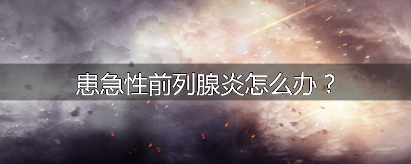 患急性前列腺炎怎么办？