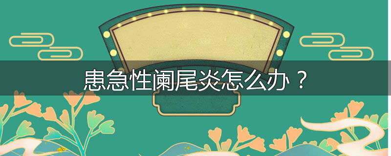 患急性阑尾炎怎么办?