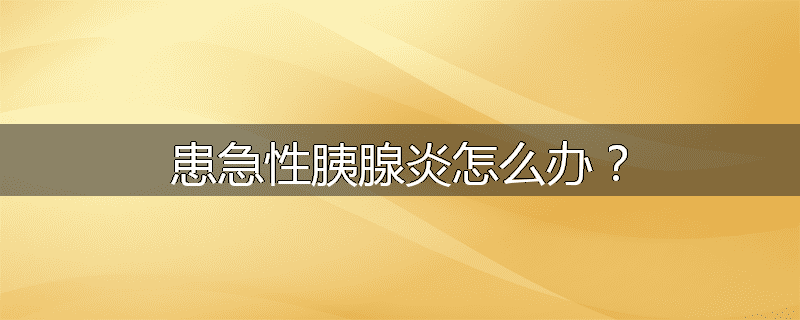 患急性胰腺炎怎么办?