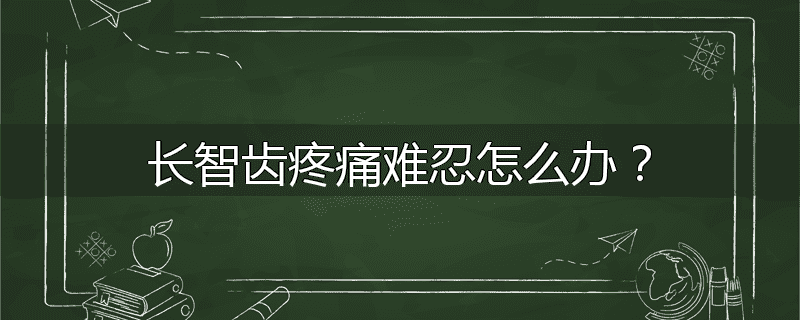 长智齿疼痛难忍怎么办?