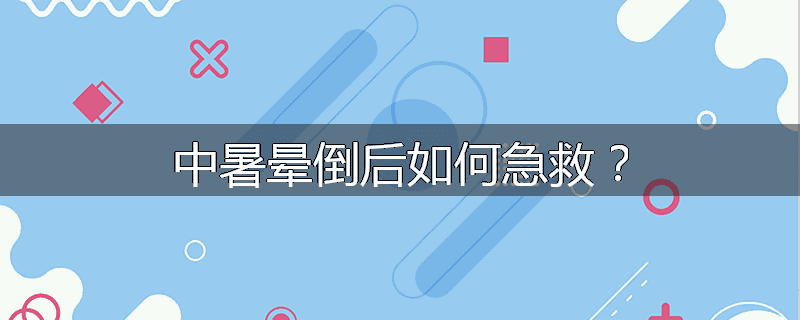 中暑晕倒后如何急救?
