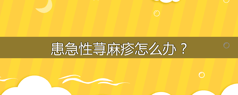 患急性荨麻疹怎么办？