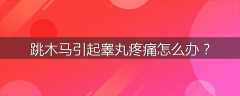 跳木马引起睾丸疼痛怎么办？