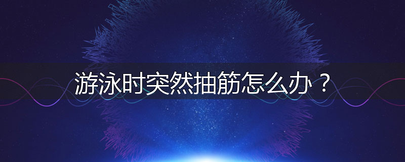 游泳时突然抽筋怎么办？