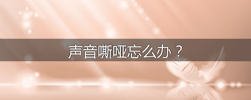 声音嘶哑忘么办?