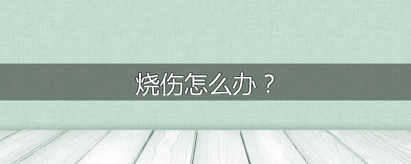 烧伤怎么办？