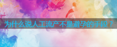 为什么说人工流产不是避孕的手段?