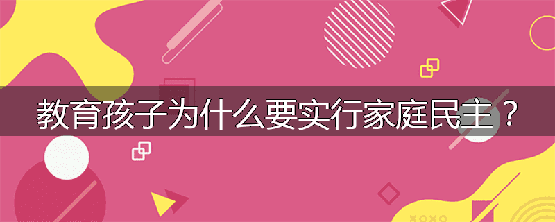 教育孩子为什么要实行家庭民主?