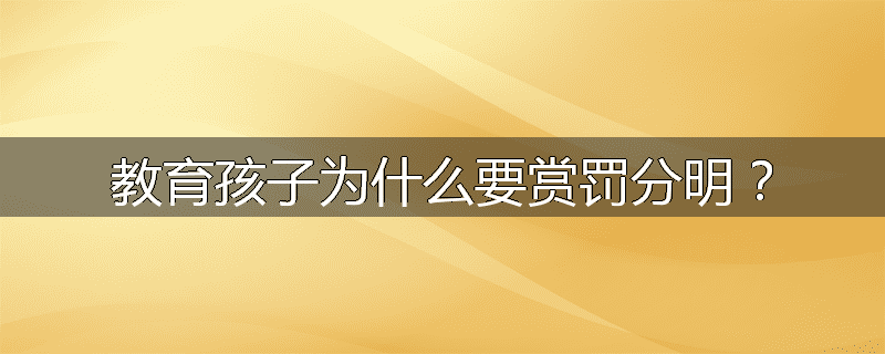 教育孩子为什么要赏罚分明?