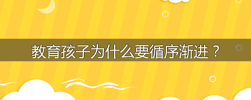 教育孩子为什么要循序渐进?