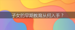 子女的早期教育从何入手？
