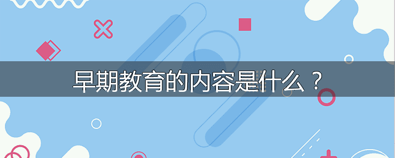 早期教育的内容是什么？