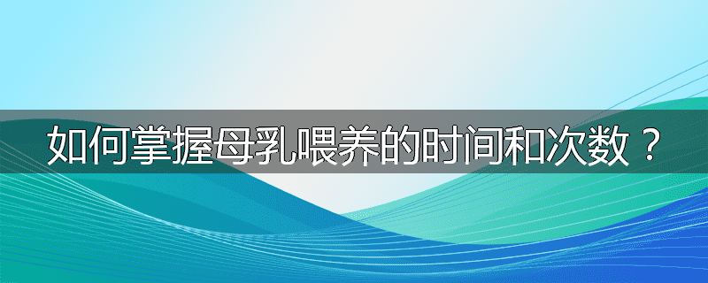 如何掌握母乳喂养的时间和次数?
