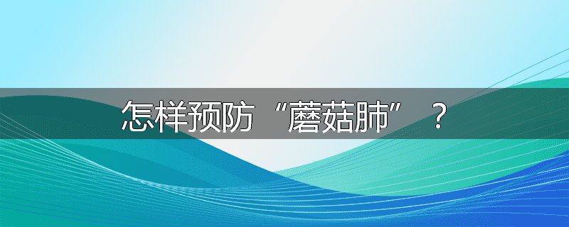 怎样预防“蘑菇肺”?