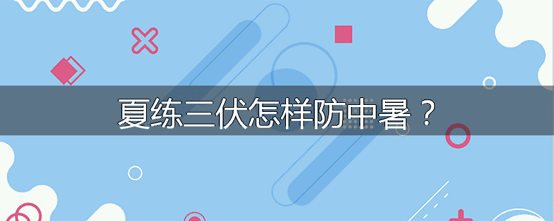 夏练三伏怎样防中暑?