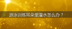 游泳训练耳朵里灌水怎么办？