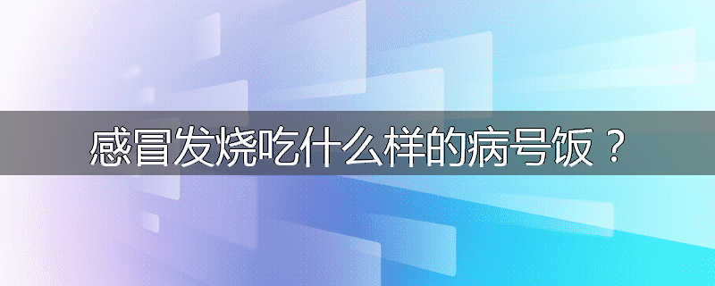 感冒发烧吃什么样的病号饭？