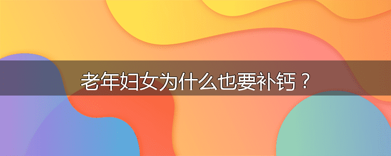 老年妇女为什么也要补钙?