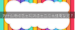 为什么绝经后出现阴道出血应当提高警觉?