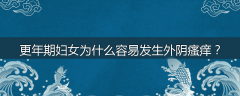 更年期妇女为什么容易发生外阴瘙痒？