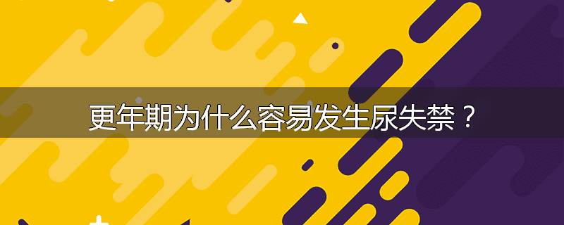 更年期为什么容易发生尿失禁?