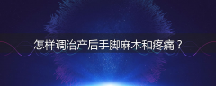 怎样调治产后手脚麻木和疼痛?