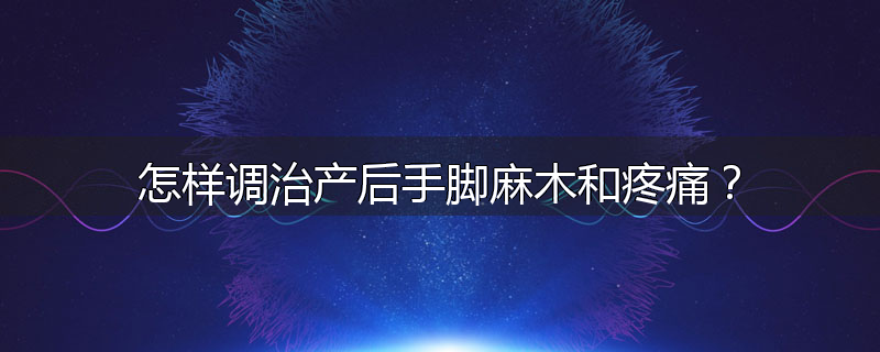 怎样调治产后手脚麻木和疼痛?