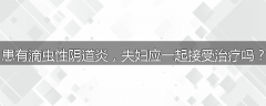 患有滴虫性阴道炎，夫妇应一起接受治疗吗？