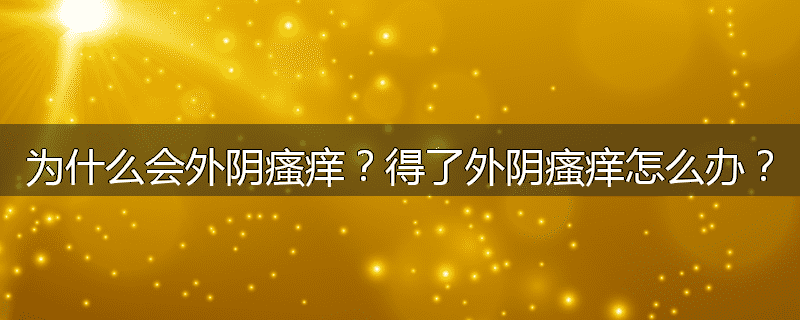 为什么会外阴瘙痒?得了外阴瘙痒怎么办?