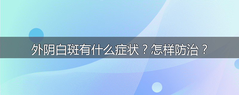 外阴白斑有什么症状?怎样防治?