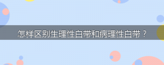 怎样区别生理性白带和病理性白带?