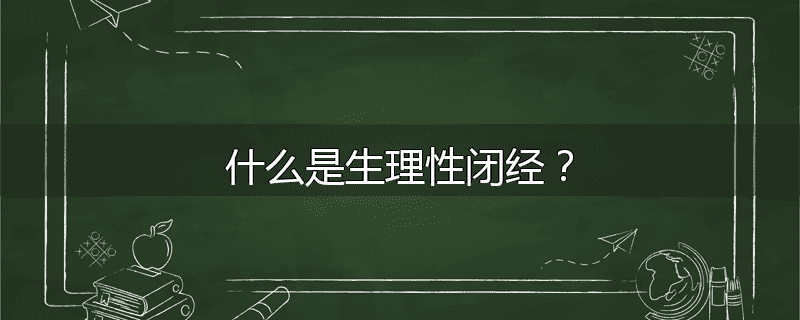 什么是生理性闭经?