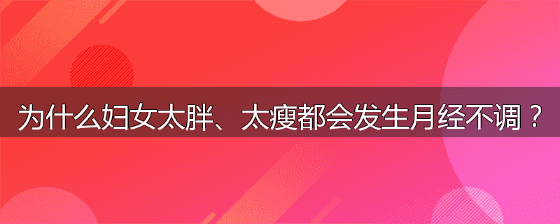 为什么妇女太胖、太瘦都会发生月经不调?