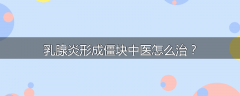 乳腺炎形成僵块中医怎么治？