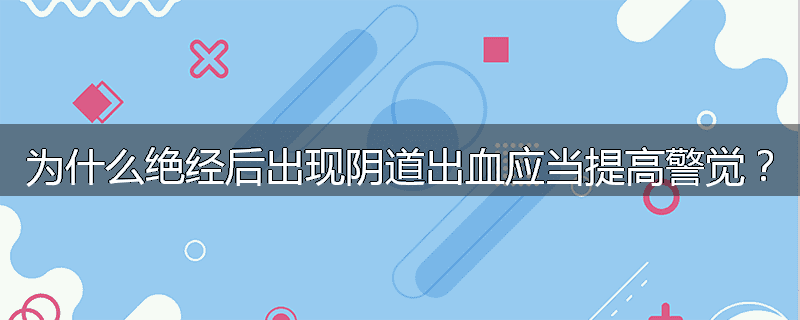 为什么绝经后出现阴道出血应当提高警觉？