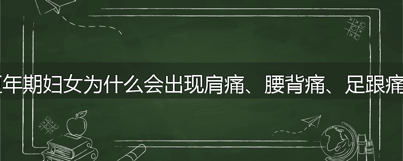 更年期妇女为什么会出现肩痛、腰背痛、足跟痛?