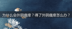 为什么会外阴瘙痒？得了外阴瘙痒怎么办？