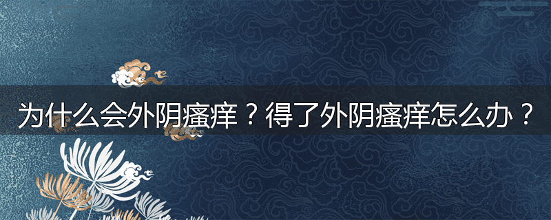 为什么会外阴瘙痒?得了外阴瘙痒怎么办?