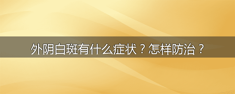 外阴白斑有什么症状?怎样防治?