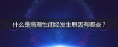 什么是病理性闭经发生原因有哪些？