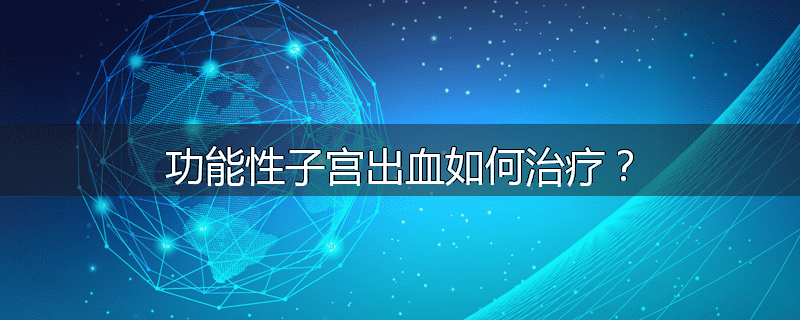 功能性子宫出血如何治疗?