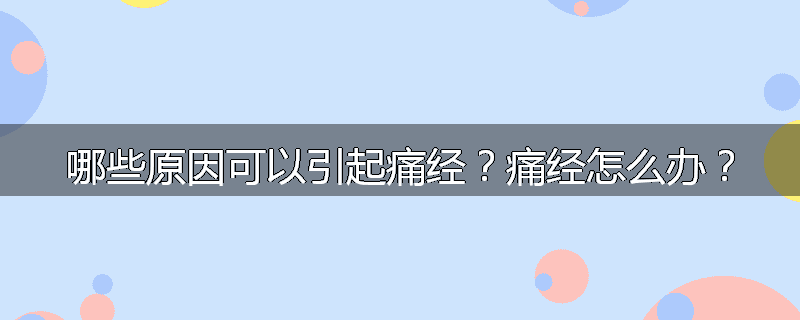 哪些原因可以引起痛经？痛经怎么办？