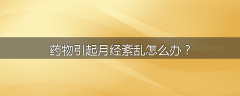 药物引起月经紊乱怎么办？