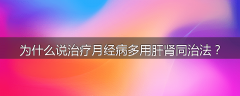 为什么说治疗月经病多用肝肾同治法？