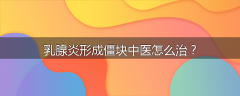 乳腺炎形成僵块中医怎么治？