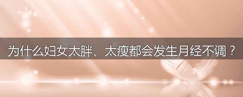 为什么妇女太胖、太瘦都会发生月经不调?